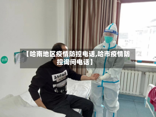 【哈南地区疫情防控电话,哈市疫情防控询问电话】-第3张图片