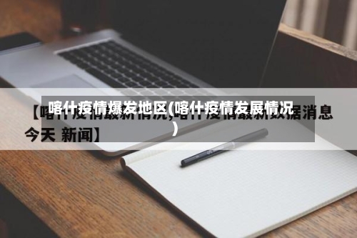 喀什疫情爆发地区(喀什疫情发展情况)