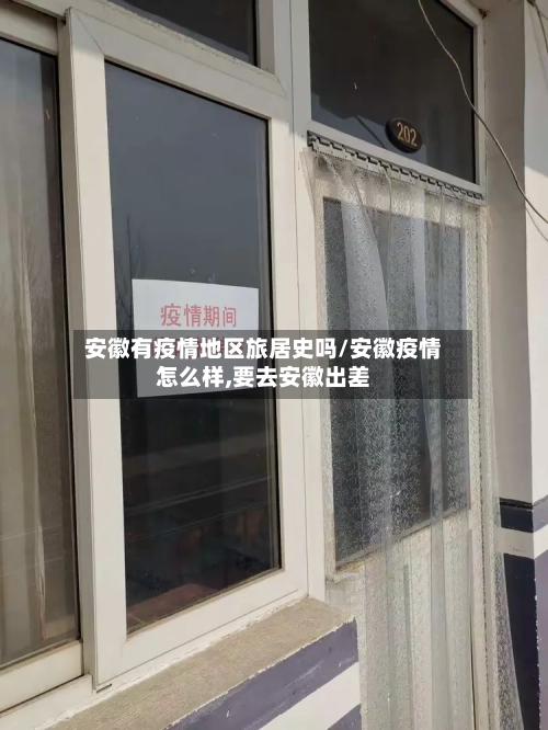 安徽有疫情地区旅居史吗/安徽疫情怎么样,要去安徽出差