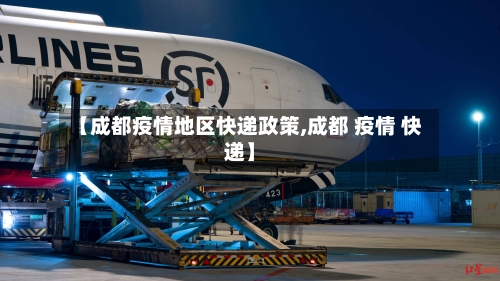 【成都疫情地区快递政策,成都 疫情 快递】-第2张图片