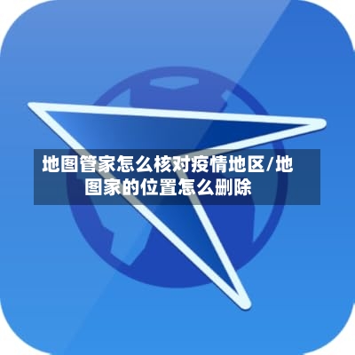 地图管家怎么核对疫情地区/地图家的位置怎么删除