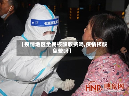 【疫情地区全民核酸收费吗,疫情核酸免费吗】