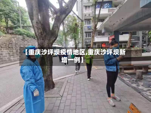 【重庆沙坪坝疫情地区,重庆沙坪坝新增一例】-第2张图片