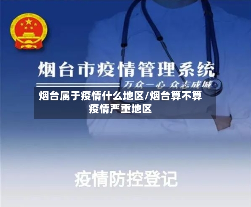 烟台属于疫情什么地区/烟台算不算疫情严重地区