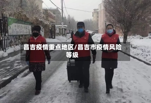 昌吉疫情重点地区/昌吉市疫情风险等级