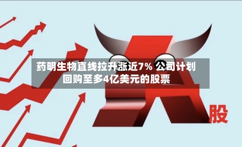 药明生物直线拉升涨近7% 公司计划回购至多4亿美元的股票