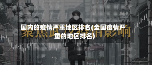 国内的疫情严重地区排名(全国疫情严重的地区排名)-第2张图片