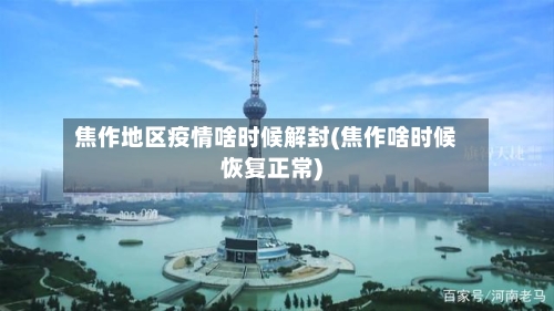 焦作地区疫情啥时候解封(焦作啥时候恢复正常)