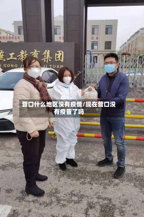 营口什么地区没有疫情/现在营口没有疫苗了吗-第3张图片