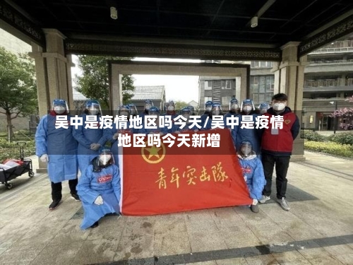 吴中是疫情地区吗今天/吴中是疫情地区吗今天新增