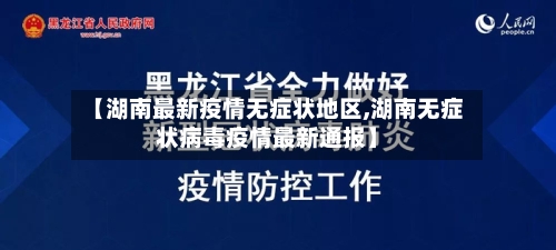 【湖南最新疫情无症状地区,湖南无症状病毒疫情最新通报】-第3张图片