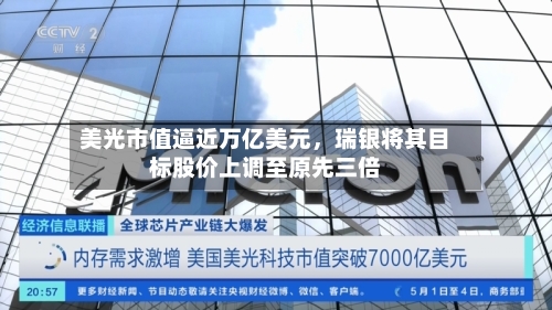 美光市值逼近万亿美元	，瑞银将其目标股价上调至原先三倍-第3张图片