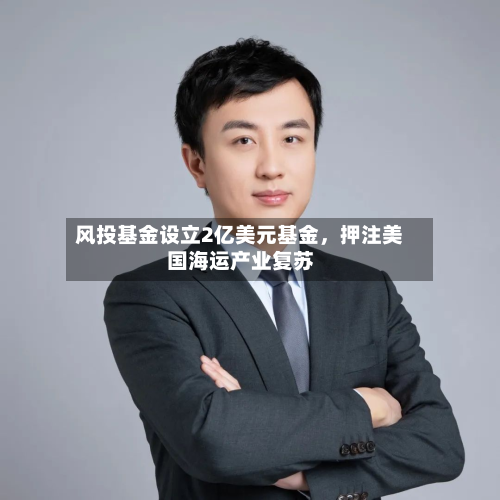 风投基金设立2亿美元基金，押注美国海运产业复苏