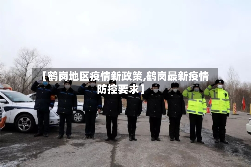 【鹤岗地区疫情新政策,鹤岗最新疫情防控要求】-第3张图片