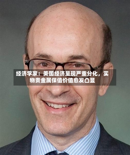 经济学家：美国经济呈现严重分化，实物贵金属保值价值愈发凸显-第3张图片