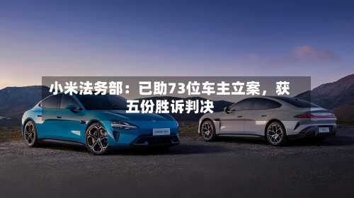 小米法务部：已助73位车主立案，获五份胜诉判决-第2张图片