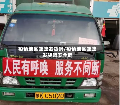 疫情地区邮政发货吗/疫情地区邮政发货吗安全吗