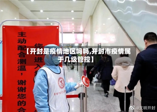 【开封是疫情地区吗吗,开封市疫情属于几级管控】