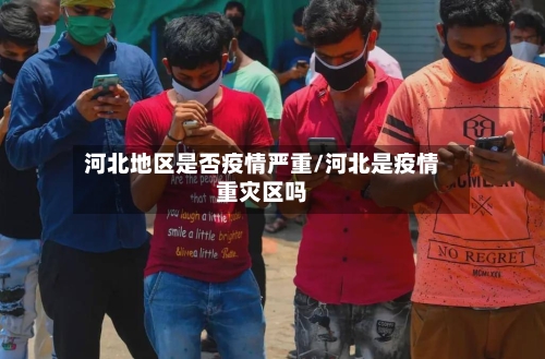 河北地区是否疫情严重/河北是疫情重灾区吗-第2张图片