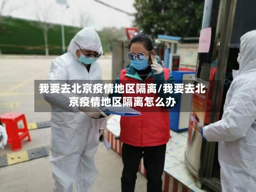 我要去北京疫情地区隔离/我要去北京疫情地区隔离怎么办