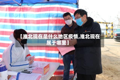 【淮北现在是什么地区疫情,淮北现在属于哪里】