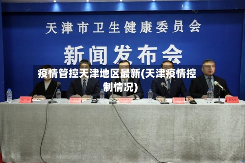 疫情管控天津地区最新(天津疫情控制情况)