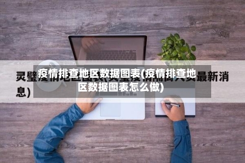 疫情排查地区数据图表(疫情排查地区数据图表怎么做)