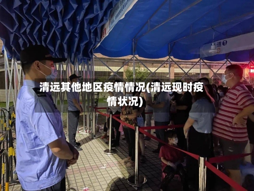 清远其他地区疫情情况(清远现时疫情状况)-第2张图片